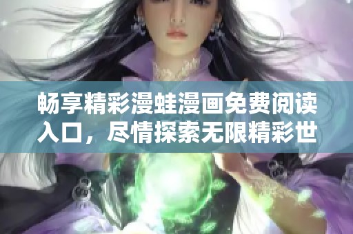 畅享精彩漫蛙漫画免费阅读入口，尽情探索无限精彩世界