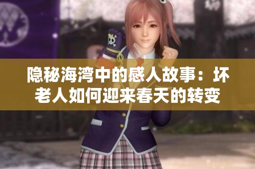 隐秘海湾中的感人故事：坏老人如何迎来春天的转变
