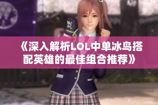 《深入解析LOL中单冰鸟搭配英雄的最佳组合推荐》