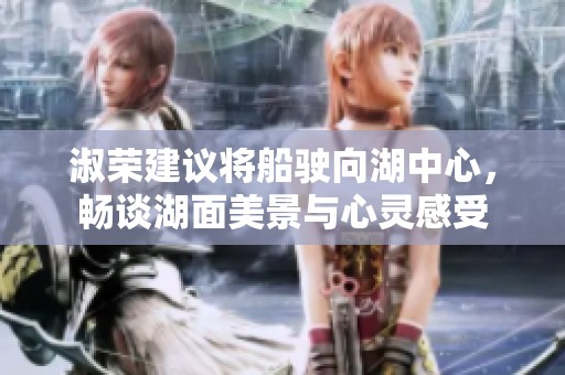 淑荣建议将船驶向湖中心，畅谈湖面美景与心灵感受