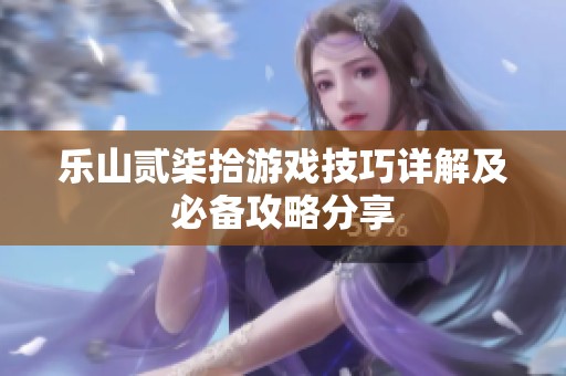 乐山贰柒拾游戏技巧详解及必备攻略分享