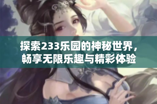 探索233乐园的神秘世界，畅享无限乐趣与精彩体验