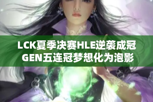 LCK夏季决赛HLE逆袭成冠 GEN五连冠梦想化为泡影