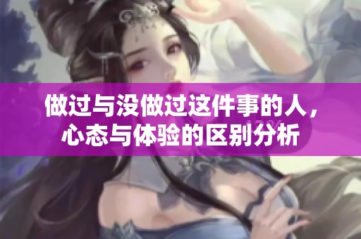 做过与没做过这件事的人，心态与体验的区别分析