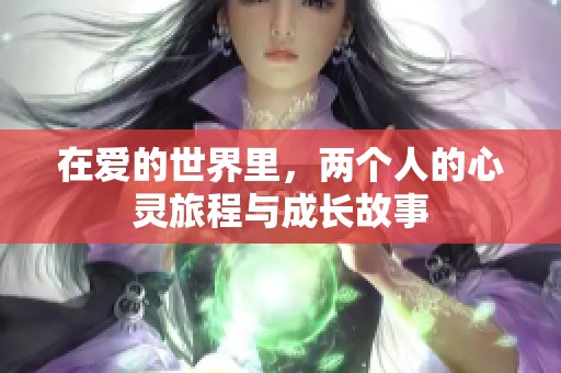 在爱的世界里，两个人的心灵旅程与成长故事