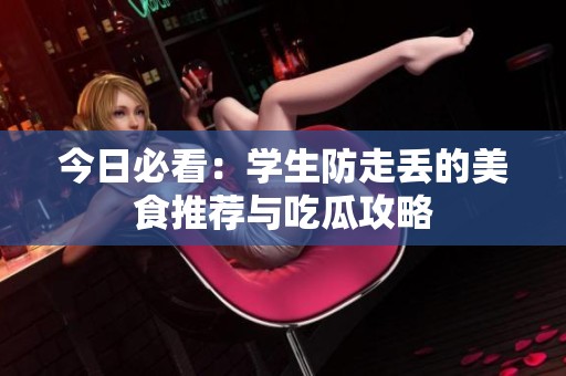 今日必看：学生防走丢的美食推荐与吃瓜攻略
