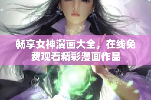 畅享女神漫画大全，在线免费观看精彩漫画作品