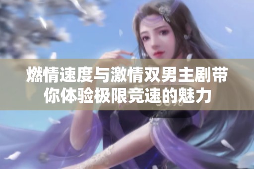燃情速度与激情双男主剧带你体验极限竞速的魅力