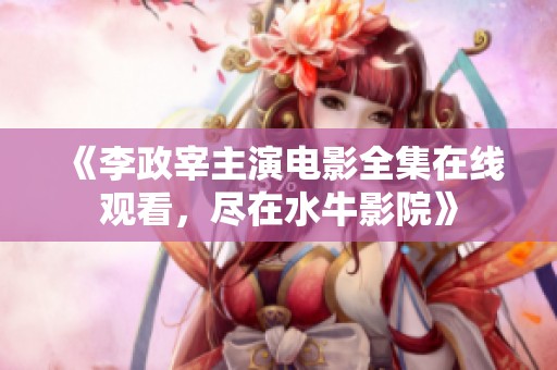 《李政宰主演电影全集在线观看，尽在水牛影院》