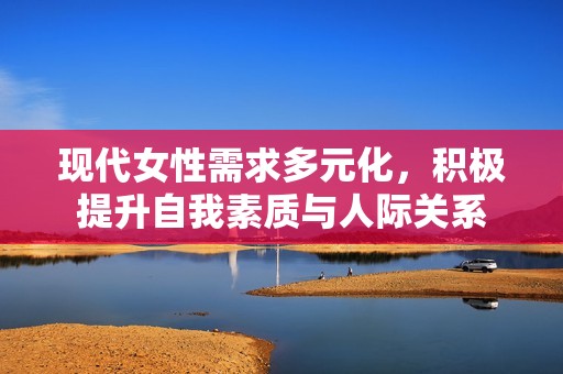现代女性需求多元化，积极提升自我素质与人际关系