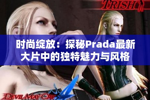 时尚绽放：探秘Prada最新大片中的独特魅力与风格
