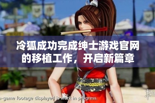 冷狐成功完成绅士游戏官网的移植工作，开启新篇章