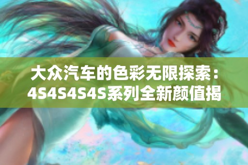 大众汽车的色彩无限探索：4S4S4S4S系列全新颜值揭晓