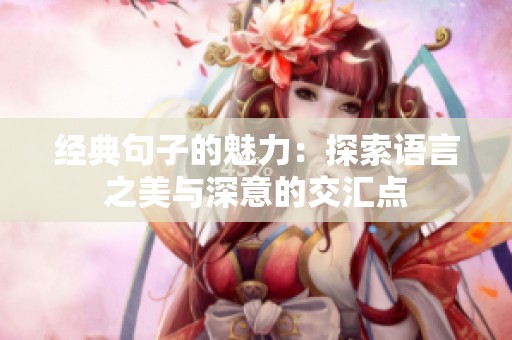 经典句子的魅力：探索语言之美与深意的交汇点