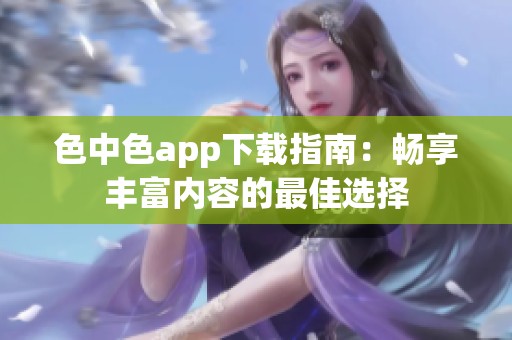 色中色app下载指南：畅享丰富内容的最佳选择