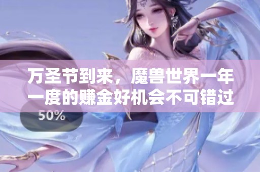 万圣节到来，魔兽世界一年一度的赚金好机会不可错过