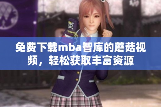 免费下载mba智库的蘑菇视频，轻松获取丰富资源