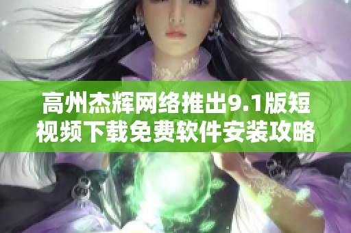 高州杰辉网络推出9.1版短视频下载免费软件安装攻略