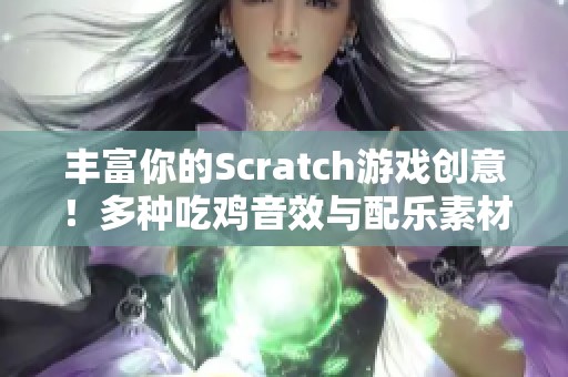 丰富你的Scratch游戏创意！多种吃鸡音效与配乐素材下载