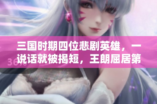 三国时期四位悲剧英雄，一说话就被揭短，王朗屈居第二位