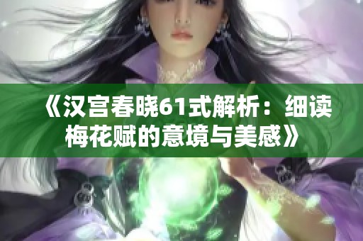 《汉宫春晓61式解析：细读梅花赋的意境与美感》