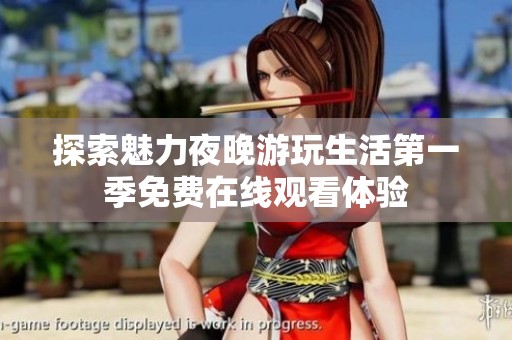 探索魅力夜晚游玩生活第一季免费在线观看体验