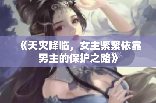 《天灾降临，女主紧紧依靠男主的保护之路》