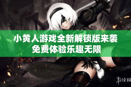小黄人游戏全新解锁版来袭 免费体验乐趣无限