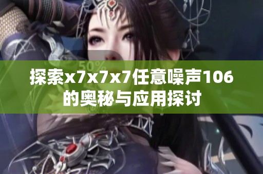 探索x7x7x7任意噪声106的奥秘与应用探讨