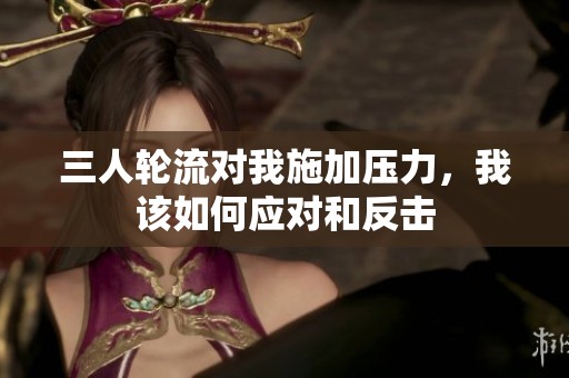 三人轮流对我施加压力，我该如何应对和反击