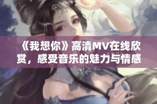 《我想你》高清MV在线欣赏，感受音乐的魅力与情感