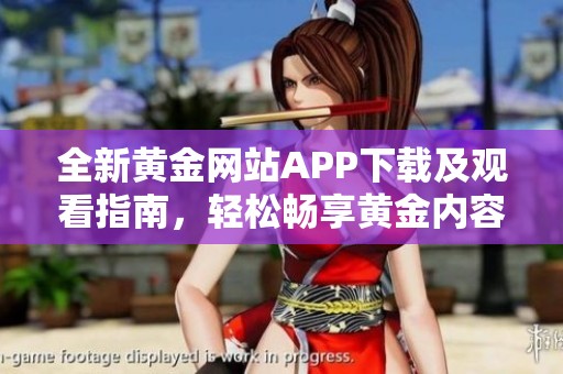 全新黄金网站APP下载及观看指南，轻松畅享黄金内容