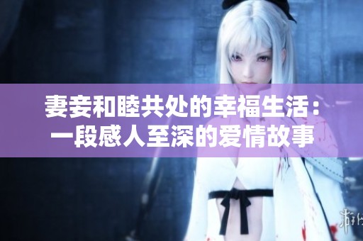妻妾和睦共处的幸福生活：一段感人至深的爱情故事