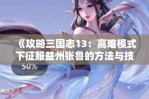 《攻略三国志13：高难模式下征服益州张鲁的方法与技巧》