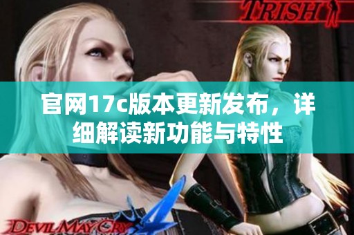 官网17c版本更新发布，详细解读新功能与特性