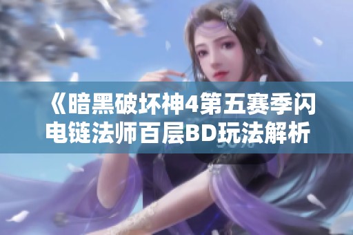 《暗黑破坏神4第五赛季闪电链法师百层BD玩法解析与分享》
