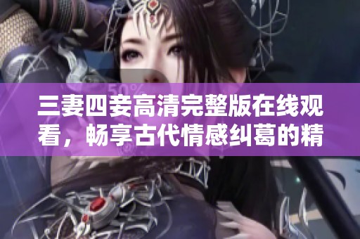 三妻四妾高清完整版在线观看，畅享古代情感纠葛的精彩瞬间