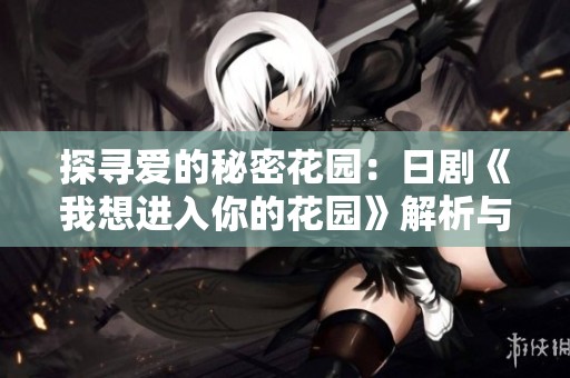 探寻爱的秘密花园：日剧《我想进入你的花园》解析与观后感
