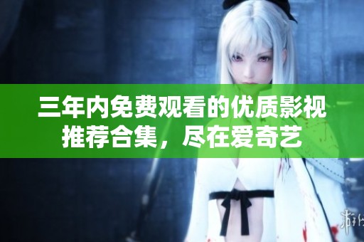 三年内免费观看的优质影视推荐合集，尽在爱奇艺