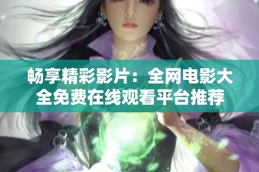 畅享精彩影片：全网电影大全免费在线观看平台推荐