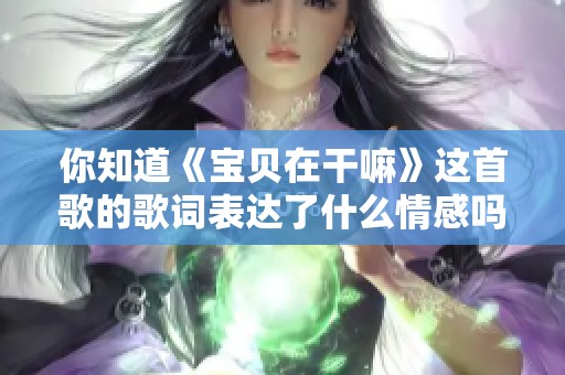 你知道《宝贝在干嘛》这首歌的歌词表达了什么情感吗？