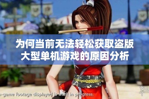 为何当前无法轻松获取盗版大型单机游戏的原因分析
