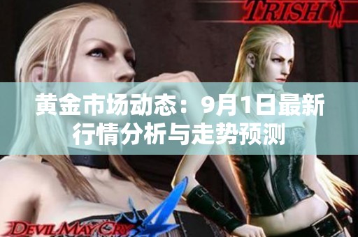黄金市场动态：9月1日最新行情分析与走势预测