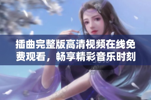 插曲完整版高清视频在线免费观看，畅享精彩音乐时刻
