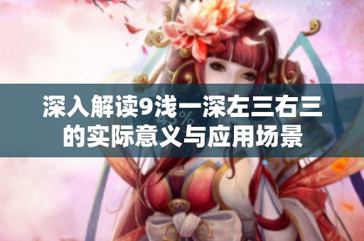 深入解读9浅一深左三右三的实际意义与应用场景