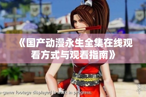 《国产动漫永生全集在线观看方式与观看指南》