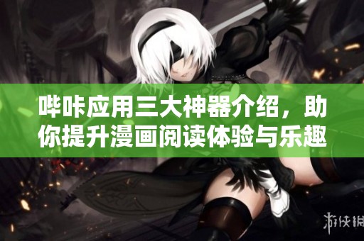 哔咔应用三大神器介绍，助你提升漫画阅读体验与乐趣