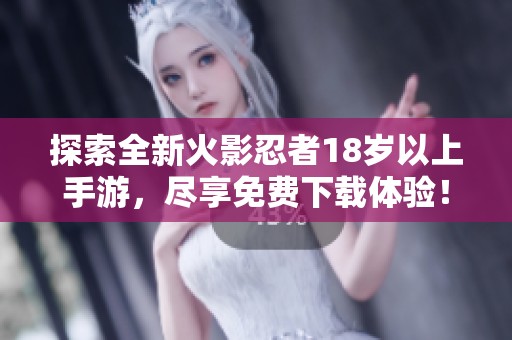 探索全新火影忍者18岁以上手游，尽享免费下载体验！
