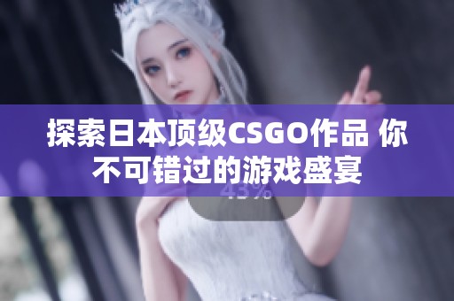 探索日本顶级CSGO作品 你不可错过的游戏盛宴
