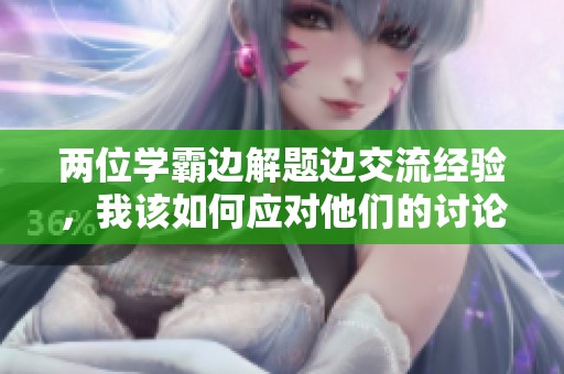 两位学霸边解题边交流经验，我该如何应对他们的讨论